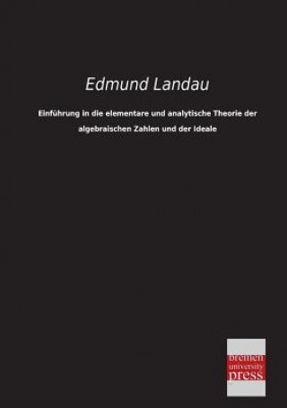 Kniha Einfuhrung in Die Elementare Und Analytische Theorie Der Algebraischen Zahlen Und Der Ideale Edmund Landau