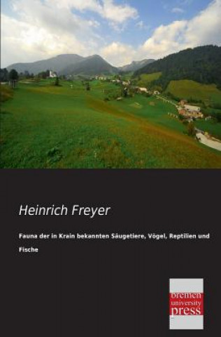 Kniha Fauna Der in Krain Bekannten Saugetiere, Vogel, Reptilien Und Fische Heinrich Freyer