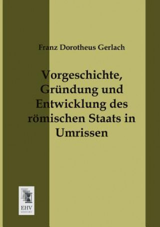 Könyv Vorgeschichte, Grundung Und Entwicklung Des Romischen Staats in Umrissen Franz Dorotheus Gerlach