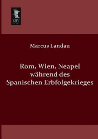 Kniha ROM, Wien, Neapel Wahrend Des Spanischen Erbfolgekrieges Marcus Landau