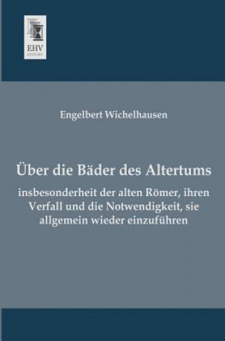 Livre Uber Die Bader Des Altertums, Insbesonderheit Der Alten Romer, Ihren Verfall Und Die Notwendigkeit, Sie Allgemein Wieder Einzufuhren Engelbert Wichelhausen