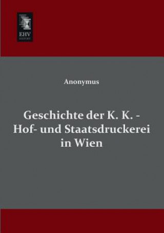 Kniha Geschichte Der K. K. - Hof- Und Staatsdruckerei in Wien Anonymous