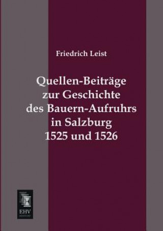 Kniha Quellen-Beitrage Zur Geschichte Des Bauern-Aufruhrs in Salzburg 1525 Und 1526 Friedrich Leist