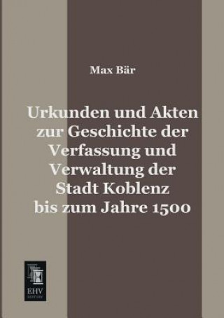 Kniha Urkunden Und Akten Zur Geschichte Der Verfassung Und Verwaltung Der Stadt Koblenz Bis Zum Jahre 1500 Max Bär