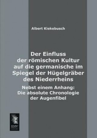 Libro Einfluss Der Romischen Kultur Auf Die Germanische Im Spiegel Der Hugelgraber Des Niederrheins Albert Kiekebusch