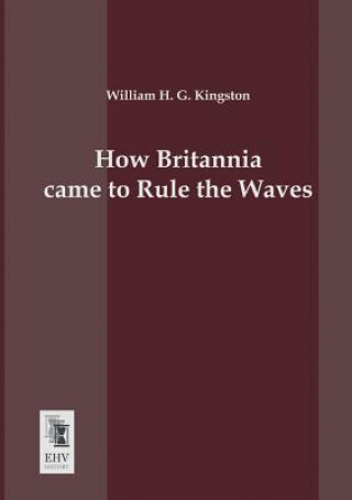 Livre How Britannia Came to Rule the Waves William H. G. Kingston