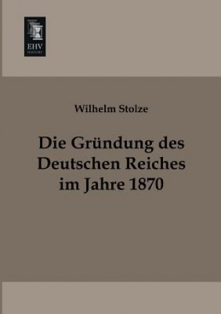 Kniha Grundung Des Deutschen Reiches Im Jahre 1870 Wilhelm Stolze