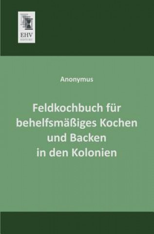 Carte Feldkochbuch Fur Behelfsmassiges Kochen Und Backen in Den Kolonien nonymus