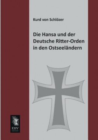 Knjiga Hansa Und Der Deutsche Ritter-Orden in Den Ostseelandern Kurd von Schlözer