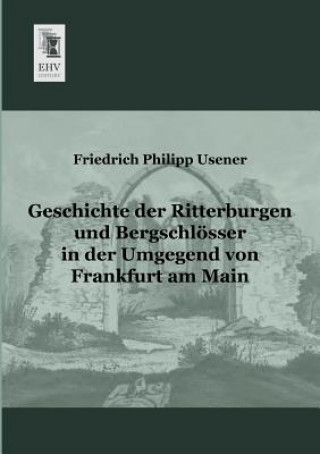 Carte Geschichte Der Ritterburgen Und Bergschlosser in Der Umgegend Von Frankfurt Am Main Friedrich Ph. Usener