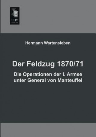 Kniha Feldzug 1870/71 - Die Operationen Der I. Armee Unter General Von Manteuffel Hermann L. von Wartensleben