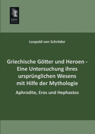 Kniha Griechische Gotter Und Heroen - Eine Untersuchung Ihres Ursprunglichen Wesens Mit Hilfe Der Mythologie Leopold Von Schroder