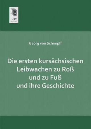 Buch Ersten Kursachsischen Leibwachen Zu Ross Und Zu Fuss Und Ihre Geschichte Georg von Schimpff