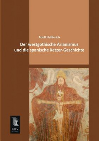 Kniha Westgothische Arianismus Und Die Spanische Ketzer-Geschichte Adolf Helfferich