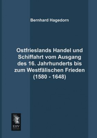 Knjiga Ostfrieslands Handel Und Schiffahrt Vom Ausgang Des 16. Jahrhunderts Bis Zum Westfalischen Frieden (1580 - 1648) Bernhard Hagedorn