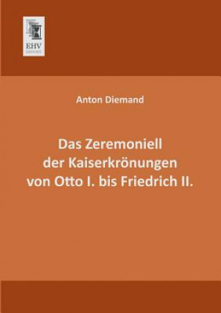 Kniha Zeremoniell Der Kaiserkronungen Von Otto I. Bis Friedrich II. Anton Diemand