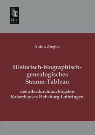 Kniha Historisch-Biographisch-Genealogisches Stamm-Tableau Des Allerdurchlauchtigsten Kaiserhauses Habsburg-Lothringen Anton Ziegler