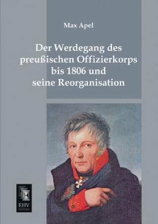 Kniha Werdegang Des Preussischen Offizierkorps Bis 1806 Und Seine Reorganisation Max Apel