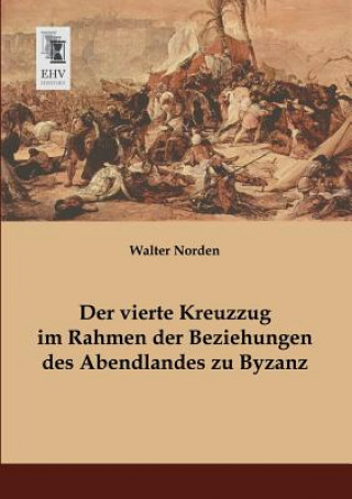 Kniha Vierte Kreuzzug Im Rahmen Der Beziehungen Des Abendlandes Zu Byzanz Walter Norden