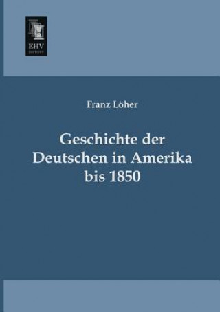 Könyv Geschichte Der Deutschen in Amerika Bis 1850 Franz Löher
