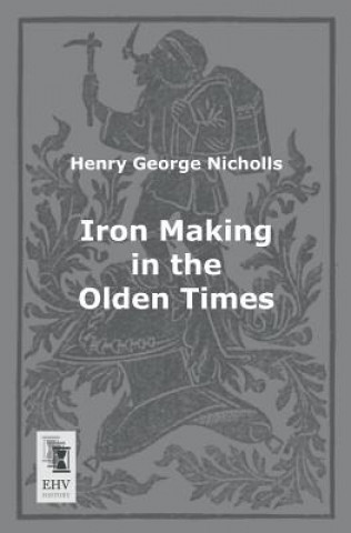 Книга Iron Making in the Olden Times Henry George Nicholls