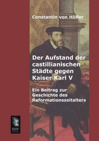 Könyv Aufstand Der Castillianischen Stadte Gegen Kaiser Karl V Constantin von Höfler