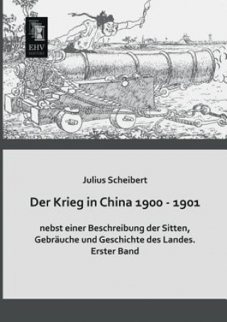 Könyv Krieg in China 1900 - 1901 Nebst Einer Beschreibung Der Sitten, Gebrauche Und Geschichte Des Landes Julius Scheibert