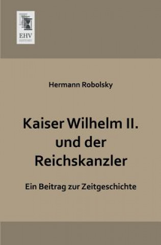 Kniha Kaiser Wilhelm II. Und Der Reichskanzler Hermann Robolsky