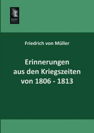 Könyv Erinnerungen Aus Den Kriegszeiten Von 1806-1813 Friedrich von Müller