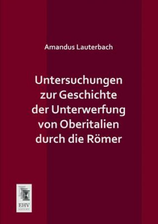 Könyv Untersuchungen Zur Geschichte Der Unterwerfung Von Oberitalien Durch Die Romer Amandus Lauterbach