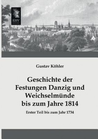 Książka Geschichte Der Festungen Danzig Und Weichselmunde Bis Zum Jahre 1814 Gustav Köhler