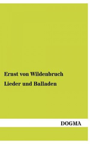 Könyv Lieder Und Balladen Ernst von Wildenbruch