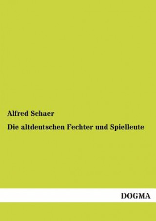 Könyv Altdeutschen Fechter Und Spielleute Alfred Schaer