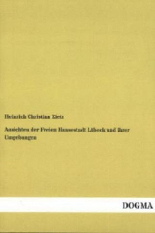 Könyv Ansichten der Freien Hansestadt Lübeck und ihrer Umgebungen Heinrich Christian Zietz