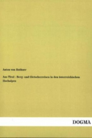 Kniha Aus Tirol - Berg- und Gletscherreisen in den österreichischen Hochalpen Anton von Ruthner