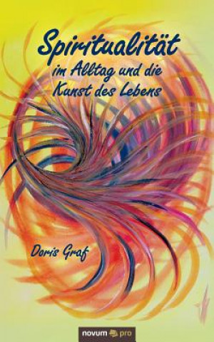 Kniha Spiritualitat im Alltag und die Kunst des Lebens Doris Graf