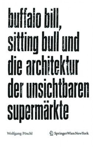 Könyv Buffalo Bill, Sitting Bull und die Architektur der unsichtbaren Supermärkte Wolfgang Pöschl