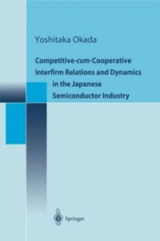 Kniha Competitive-cum-Cooperative Interfirm Relations and Dynamics in the Japanese Semiconductor Industry Yoshitaka Okada