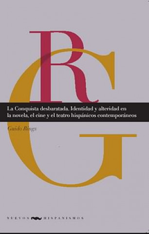 Knjiga La Conquista desbaratada: Identidad y alteridad en la novela, el cine y el teatro hispánicos contemporáneos. Guido Rings