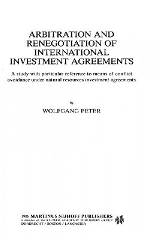 Książka Arbitration and Renegotiation of International Investment Agreements:A Study with Particular Reference to Means of Conflict Avoidance under Natural Re Wolfgang Peter