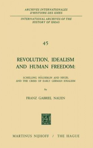 Kniha Revolution, Idealism and Human Freedom: Schelling Hoelderlin and Hegel and the Crisis of Early German Idealism Franz Gabriel Nauen