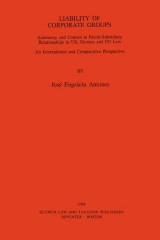 Buch Liability of Corporate Groups:Autonomy and Control in Parent-Subsidiary Relationships in U. S., German and EEC Law: An International and Comparative P Jose Antunes