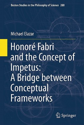 Könyv Honore Fabri and the Concept of Impetus: A Bridge between Conceptual Frameworks Michael Elazar