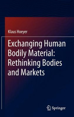 Könyv Exchanging Human Bodily Material: Rethinking Bodies and Markets Klaus Hoeyer