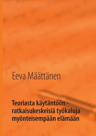 Kniha Teoriasta kaytantoeoen - ratkaisukeskeisia tyoekaluja myoenteisempaan elamaan Eeva Määttänen