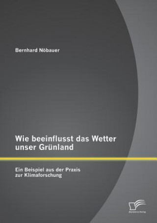 Kniha Wie beeinflusst das Wetter unser Grunland - ein Beispiel aus der Praxis zur Klimaforschung Bernhard Nöbauer
