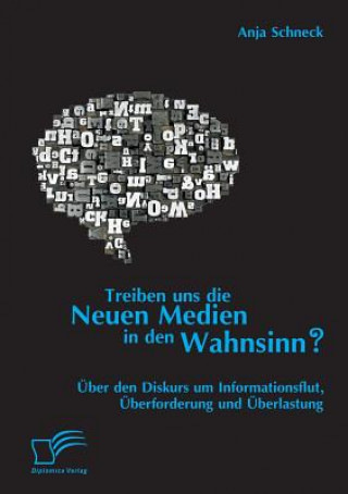 Książka Treiben uns die Neuen Medien in den Wahnsinn? UEber den Diskurs um Informationsflut, UEberforderung und UEberlastung Anja Schneck