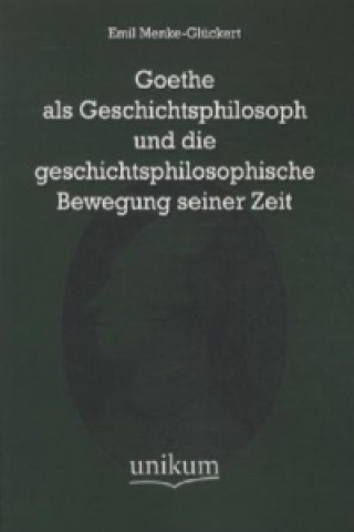 Book Goethe als Geschichtsphilosoph und die geschichtsphilosophische Bewegung seiner Zeit Emil Menke-Glückert