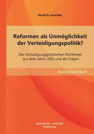 Książka Reformen als Unmoeglichkeit der Verteidigungspolitik? Die Verteidigungspolitischen Richtlinien aus dem Jahre 2003 und die Folgen Hendrik Jaeschke