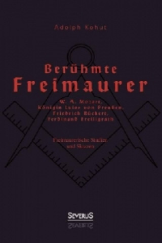 Kniha Berühmte Freimaurer: W. A. Mozart, Königin Luise von Preußen, Friedrich Rückert, Ferdinand Freiligrath Adolph Kohut